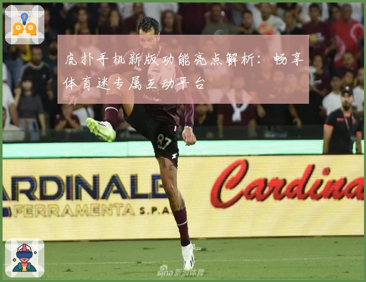 虎扑手机新版功能亮点解析：畅享体育迷专属互动平台