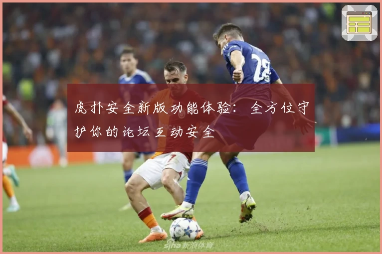 虎扑安全新版功能体验：全方位守护你的论坛互动安全