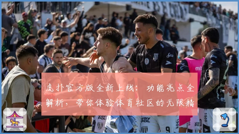 虎扑官方版全新上线：功能亮点全解析，带你体验体育社区的无限精彩