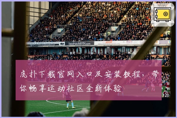 虎扑下载官网入口及安装教程，带你畅享运动社区全新体验