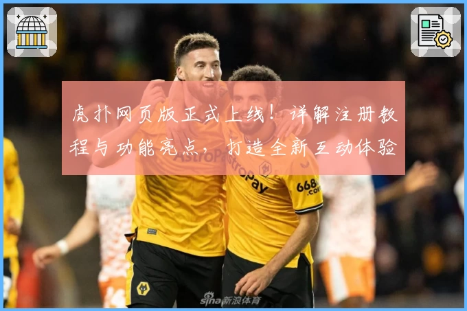 虎扑网页版正式上线！详解注册教程与功能亮点，打造全新互动体验