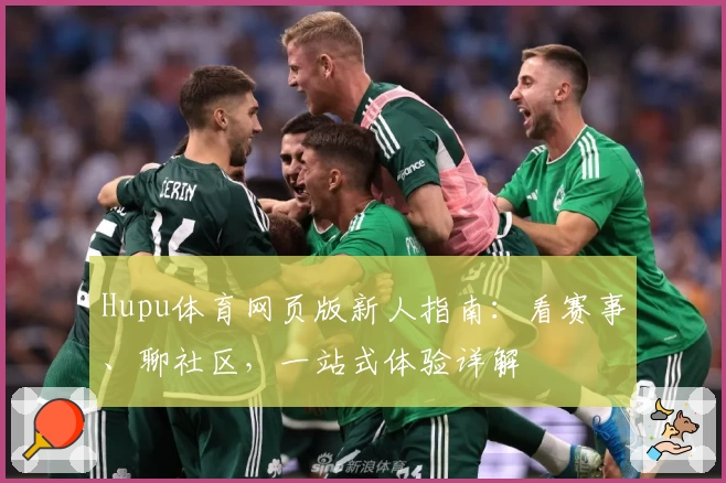 Hupu体育网页版新人指南：看赛事、聊社区，一站式体验详解