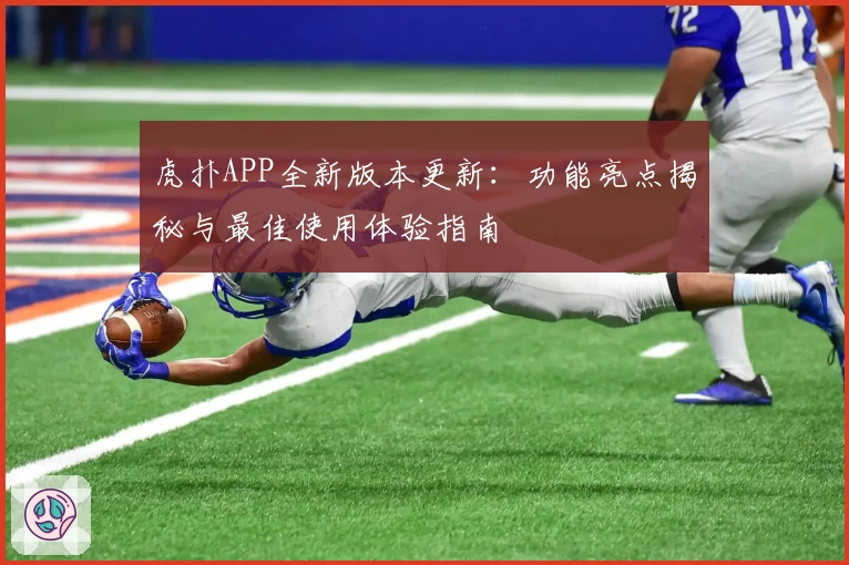 虎扑APP全新版本更新：功能亮点揭秘与最佳使用体验指南