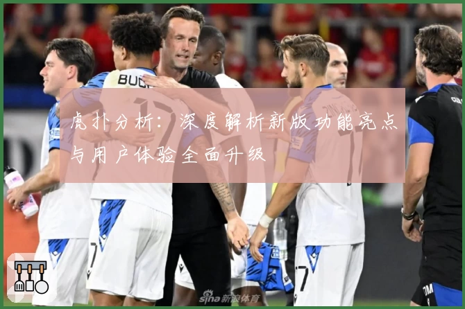 虎扑分析：深度解析新版功能亮点与用户体验全面升级