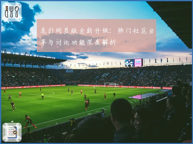 虎扑网页版全新升级：热门社区分享与讨论功能深度解析