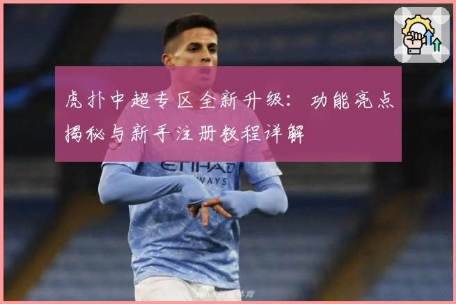 虎扑中超专区全新升级：功能亮点揭秘与新手注册教程详解