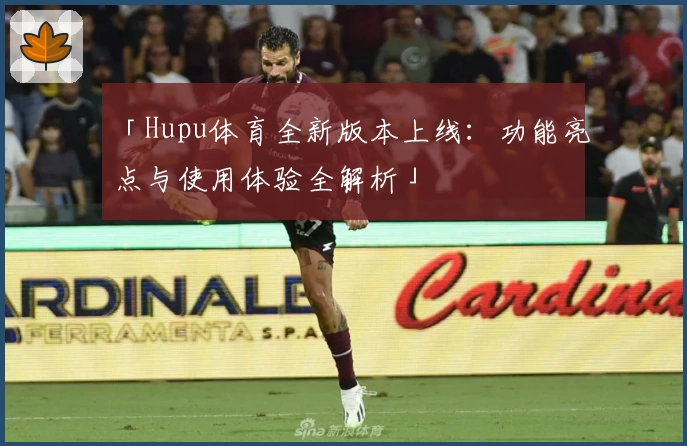 「Hupu体育全新版本上线：功能亮点与使用体验全解析」