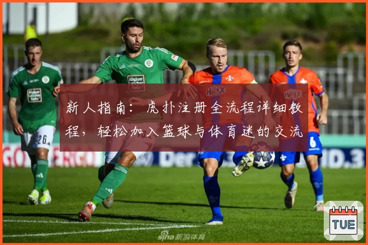 新人指南：虎扑注册全流程详细教程，轻松加入篮球与体育迷的交流社区