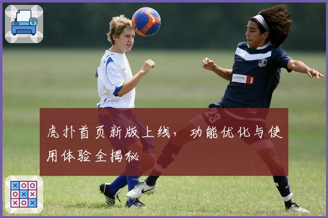 虎扑首页新版上线，功能优化与使用体验全揭秘