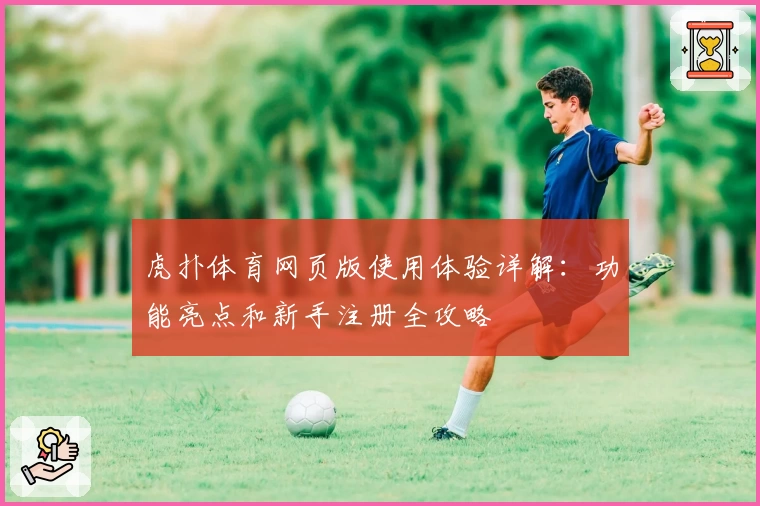 虎扑体育网页版使用体验详解：功能亮点和新手注册全攻略