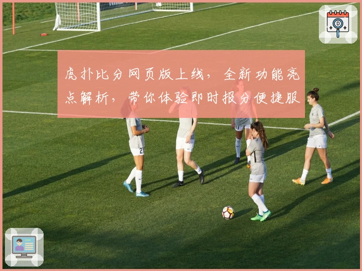 虎扑比分网页版上线，全新功能亮点解析，带你体验即时报分便捷服务