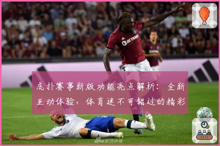 虎扑赛事新版功能亮点解析：全新互动体验，体育迷不可错过的精彩平台