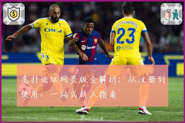 虎扑论坛网页版全解析：从注册到使用，一站式新人指南